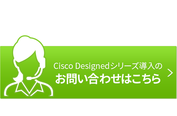 企業・教育機関のみなさま Cisco Designed シリーズ導入のお問い合わせはこちら まずは、お気軽にご連絡ください。